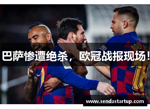 巴萨惨遭绝杀，欧冠战报现场！